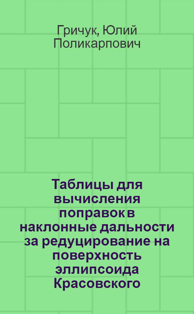 Таблицы для вычисления поправок в наклонные дальности за редуцирование на поверхность эллипсоида Красовского