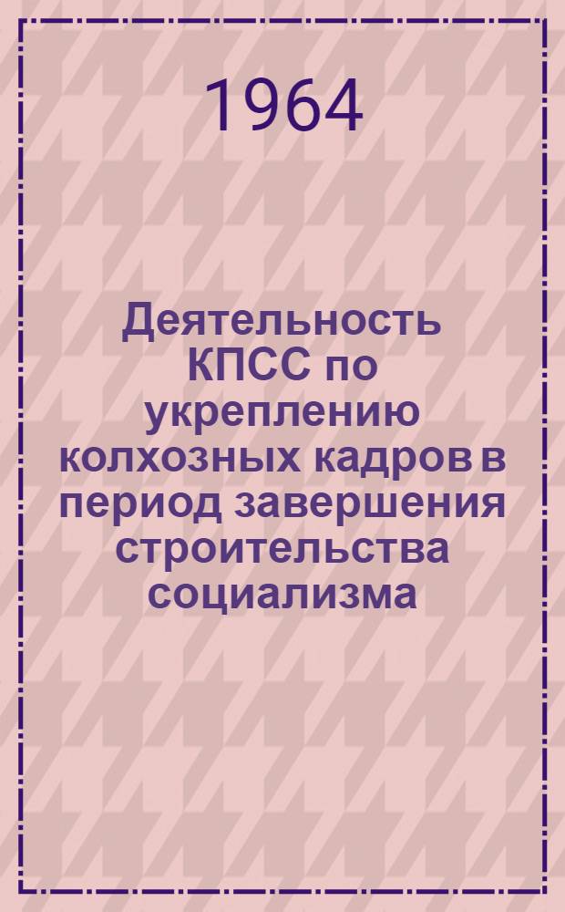 Деятельность КПСС по укреплению колхозных кадров в период завершения строительства социализма (1953-1958 гг.) : (На материалах Горьк. обл.) : Автореферат дис. на соискание учен. степени кандидата ист. наук