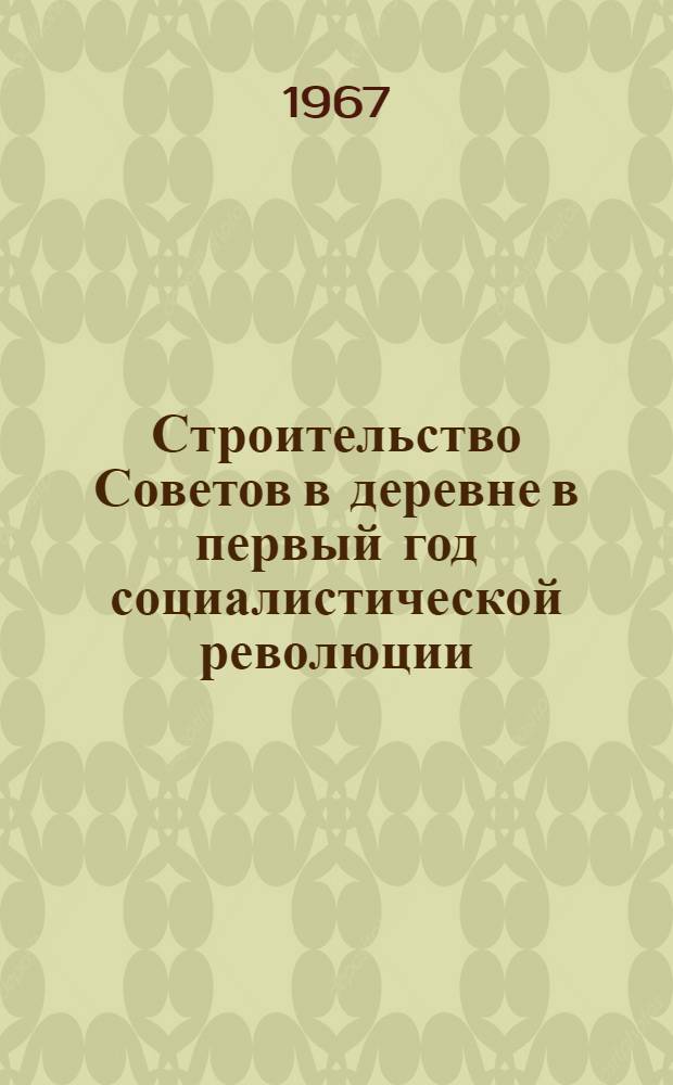 Строительство Советов в деревне в первый год социалистической революции : Автореферат дис. на соискание учен. степени канд. ист. наук