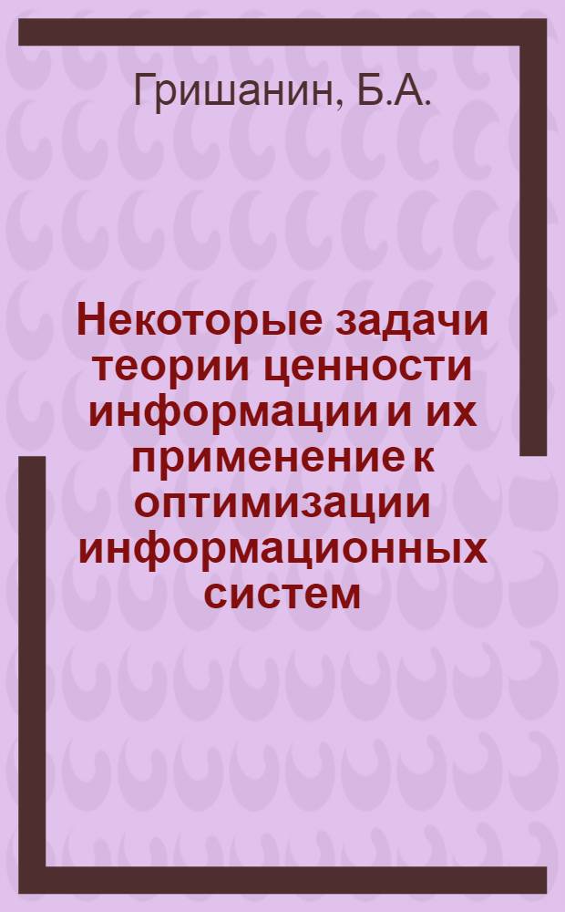 Некоторые задачи теории ценности информации и их применение к оптимизации информационных систем : Автореферат дис. на соискание учен. степени канд. физ.-мат. наук