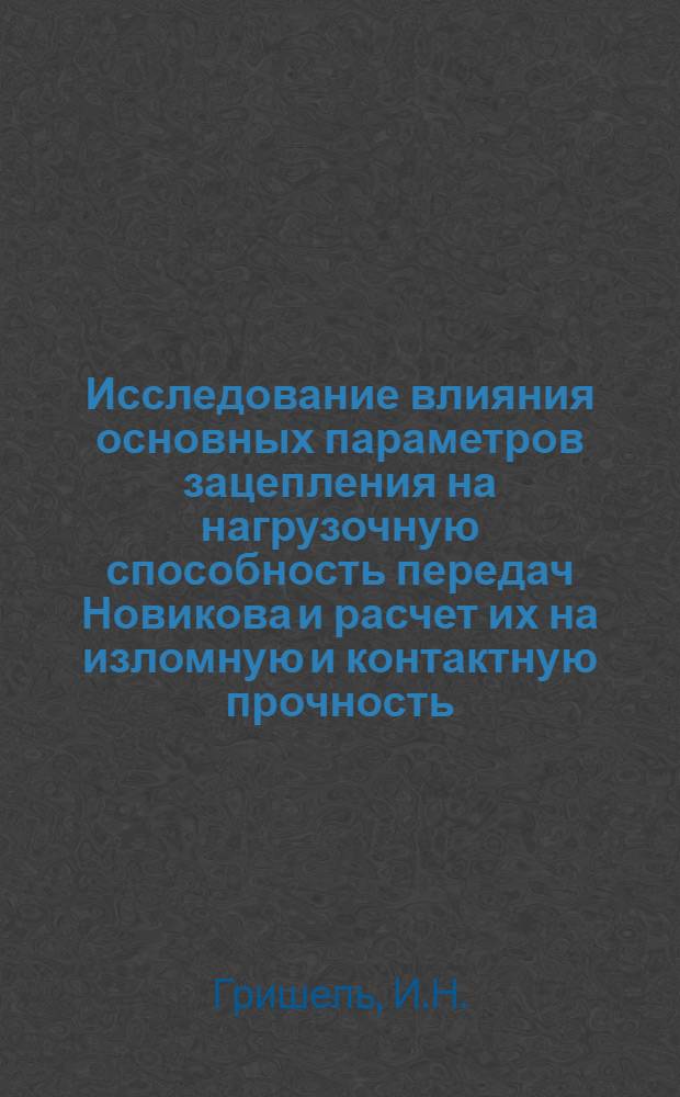 Исследование влияния основных параметров зацепления на нагрузочную способность передач Новикова и расчет их на изломную и контактную прочность : Автореферат дис. на соискание учен. степени кандидата техн. наук