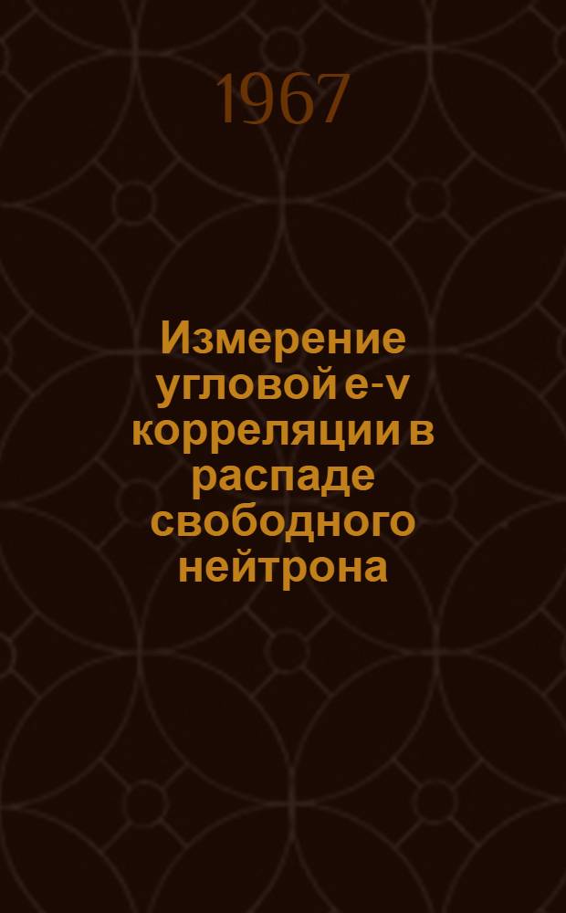 Измерение угловой е-ν корреляции в распаде свободного нейтрона : Калибровочные измерения и обработка результатов эксперимента : Автореферат дис. на соискание учен. степени канд. физ.-мат. наук