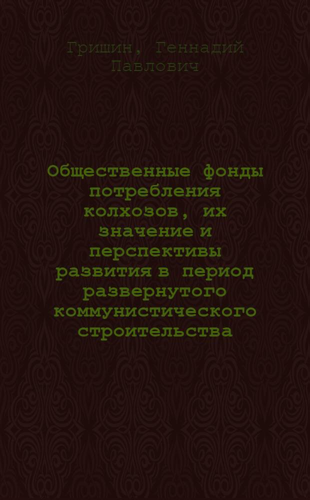 Общественные фонды потребления колхозов, их значение и перспективы развития в период развернутого коммунистического строительства : Автореферат дис. на соискание учен. степени кандидата экон. наук