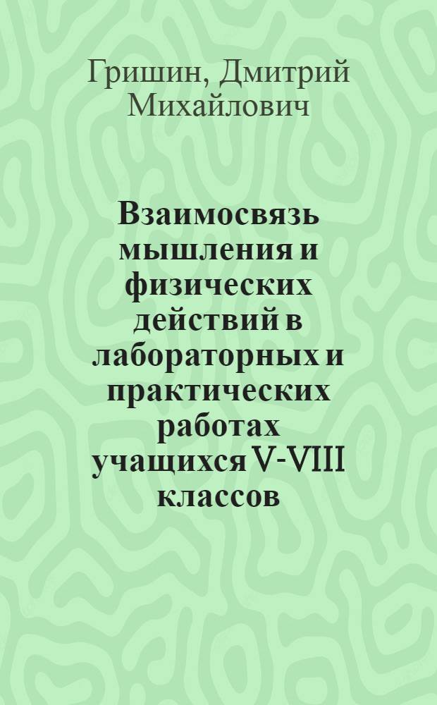 Взаимосвязь мышления и физических действий в лабораторных и практических работах учащихся V-VIII классов : Автореферат дис. на соискание учен. степени кандидата пед. наук
