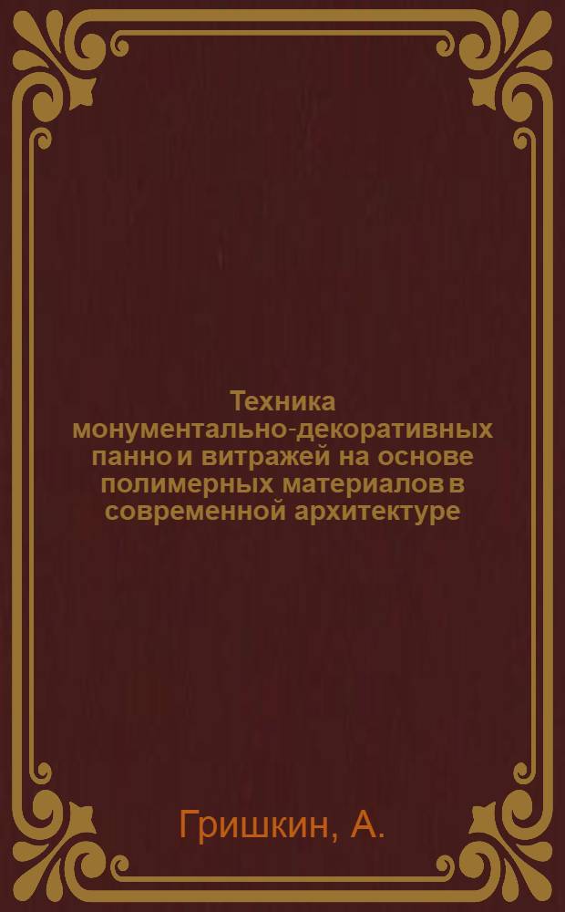 Техника монументально-декоративных панно и витражей на основе полимерных материалов в современной архитектуре : (На опыте Моск. архитектур. ин-та) : Автореферат дис. на соискание учен. степени канд. архитектуры