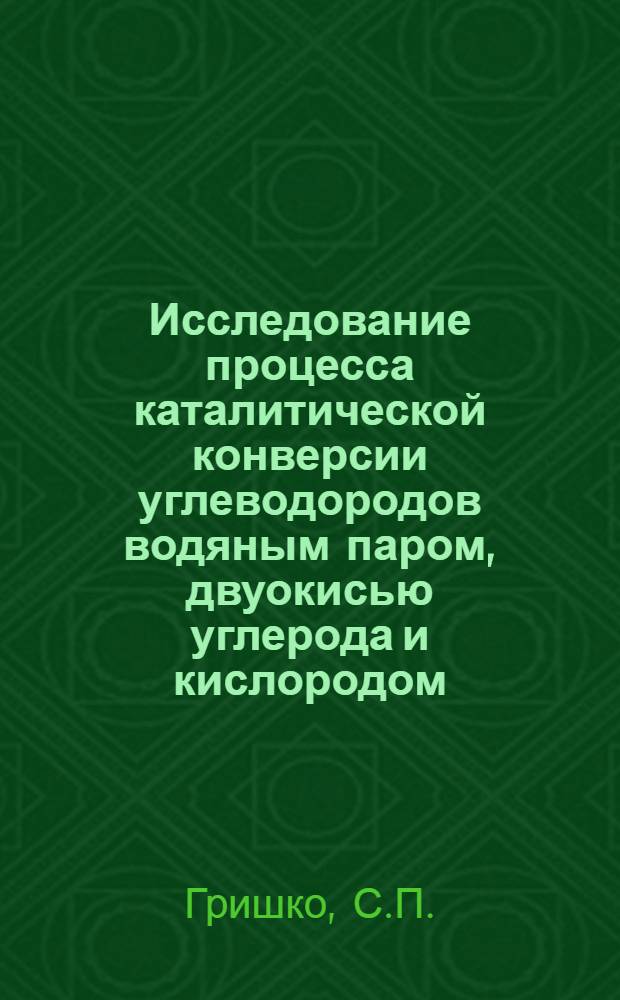 Исследование процесса каталитической конверсии углеводородов водяным паром, двуокисью углерода и кислородом : Автореферат дис. на соискание учен. степени канд. техн. наук : (340)