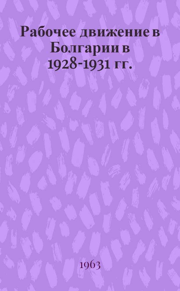 Рабочее движение в Болгарии в 1928-1931 гг. : Автореферат дис. на соискание учен. степени кандидата ист. наук