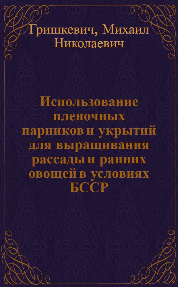 Использование пленочных парников и укрытий для выращивания рассады и ранних овощей в условиях БССР : Автореферат дис. на соискание учен. степени канд. с.-х. наук : (535)