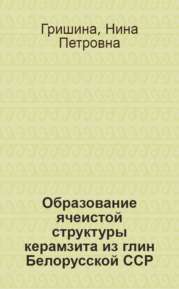 Образование ячеистой структуры керамзита из глин Белорусской ССР : Автореферат дис. на соискание учен. степени кандидата техн. наук