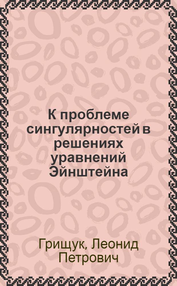К проблеме сингулярностей в решениях уравнений Эйнштейна : Автореферат дис. на соискание учен. степени канд. физ.-мат. наук