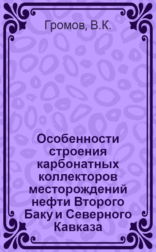 Особенности строения карбонатных коллекторов месторождений нефти Второго Баку и Северного Кавказа : Автореферат дис. на соискание учен. степени канд. геол.-минерал. наук : (136)