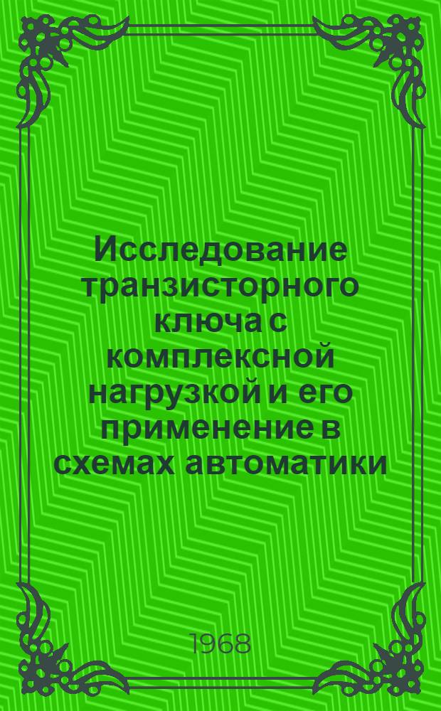 Исследование транзисторного ключа с комплексной нагрузкой и его применение в схемах автоматики : Автореферат дис. на соискание учен. степени канд. техн. наук : (253)