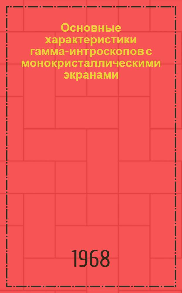 Основные характеристики гамма-интроскопов с монокристаллическими экранами (в диапазоне энергий проникающего излучения от 1 до 30 Мэв) : Автореферат дис. на соискание учен. степени канд. техн. наук