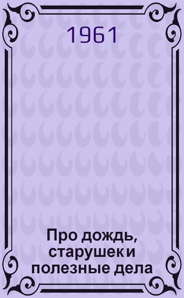 Про дождь, старушек и полезные дела : Рассказ : Для мл. школьного возраста