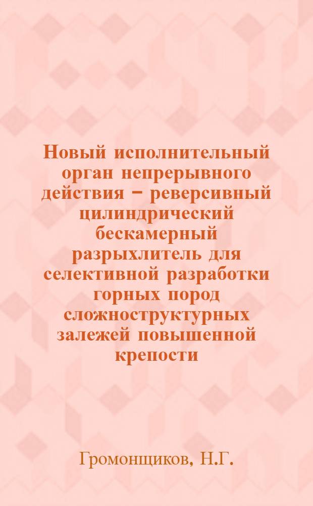 Новый исполнительный орган непрерывного действия - реверсивный цилиндрический бескамерный разрыхлитель для селективной разработки горных пород сложноструктурных залежей повышенной крепости : Автореферат доклада на соискание учен. степени канд. техн. наук