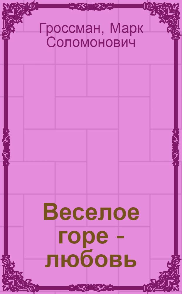 Веселое горе - любовь : Повести и рассказы