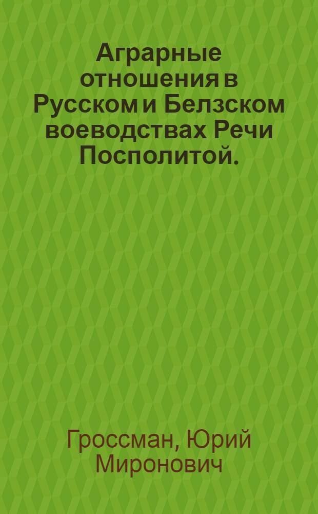 Аграрные отношения в Русском и Белзском воеводствах Речи Посполитой. (Вторая половина XVI - первая половина XVII вв.) : Автореферат дис. на соискание учен. степени д-ра ист. наук