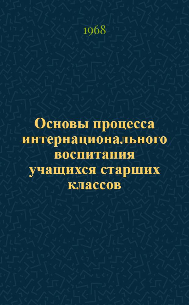 Основы процесса интернационального воспитания учащихся старших классов : На материалах школ Молд. ССР : Автореферат дис. на соискание учен. степени канд. пед. наук : (730)