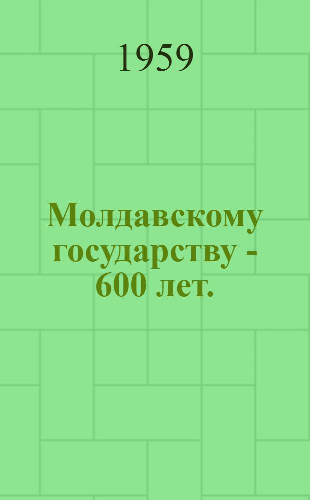 Молдавскому государству - 600 лет. (1359-1959)
