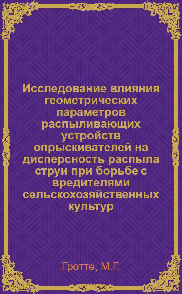 Исследование влияния геометрических параметров распыливающих устройств опрыскивателей на дисперсность распыла струи при борьбе с вредителями сельскохозяйственных культур : Автореферат дис. на соискание учен. степени кандидата техн. наук