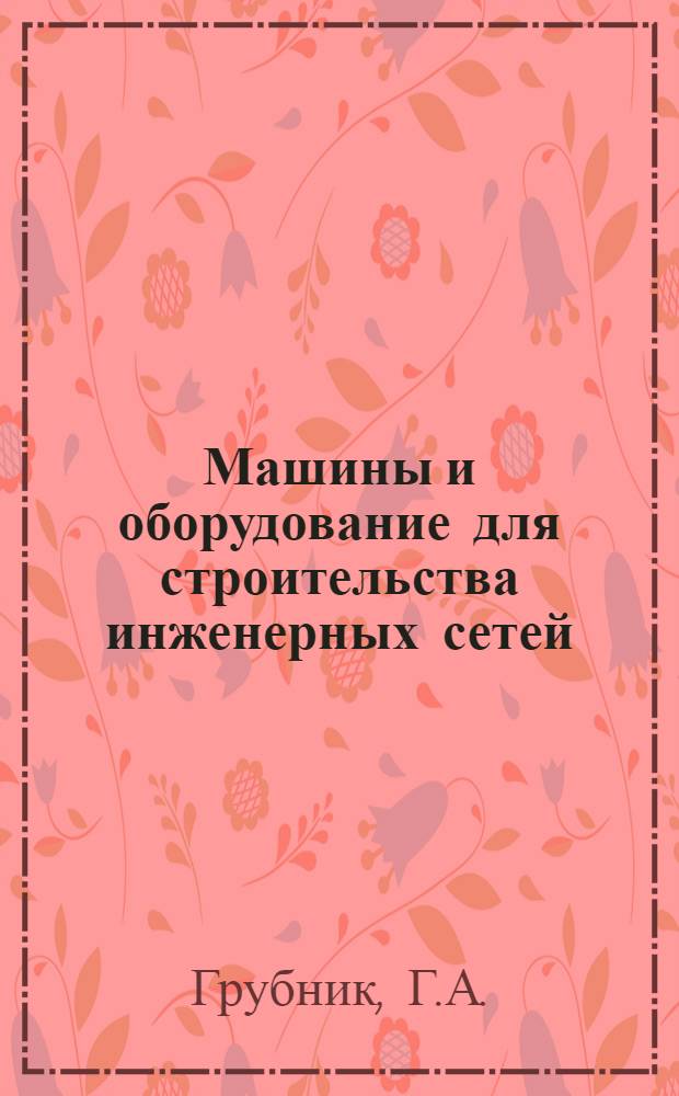 Машины и оборудование для строительства инженерных сетей : Конспект лекций