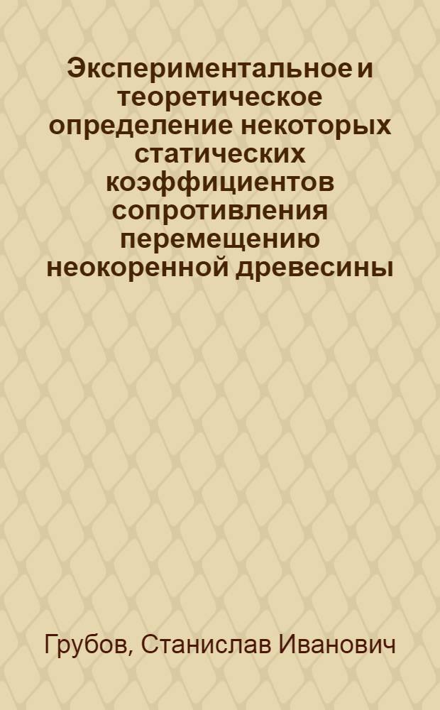 Экспериментальное и теоретическое определение некоторых статических коэффициентов сопротивления перемещению неокоренной древесины : Автореферат дис. на соискание учен. степени канд. техн. наук