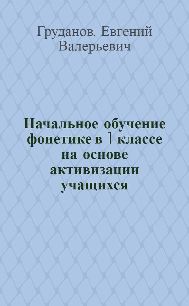 Начальное обучение фонетике в 1 классе на основе активизации учащихся : Автореферат дис. на соискание учен. степени канд. пед. наук (методика преподавания рус. яз. в нач. классах школы)