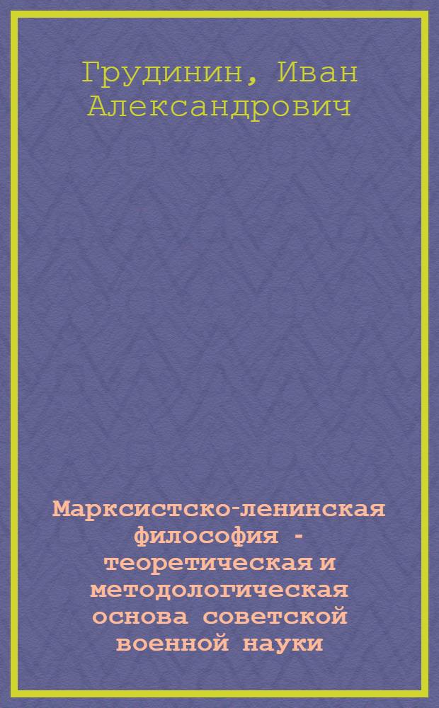 Марксистско-ленинская философия - теоретическая и методологическая основа советской военной науки : Учеб. пособие