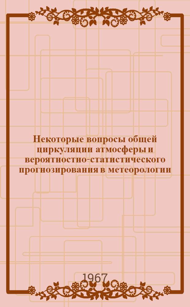 Некоторые вопросы общей циркуляции атмосферы и вероятностно-статистического прогнозирования в метеорологии : Автореферат дис. на соискание учен. степени д-ра физ.-мат. наук