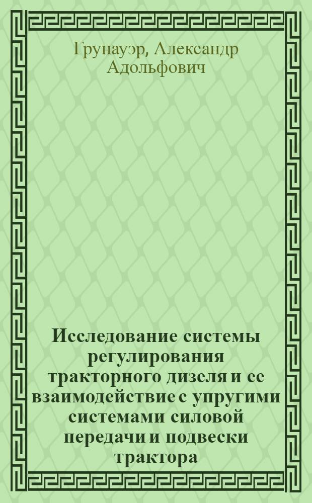 Исследование системы регулирования тракторного дизеля и ее взаимодействие с упругими системами силовой передачи и подвески трактора : Автореферат дис. на соискание учен. степени д-ра техн. наук : (190)