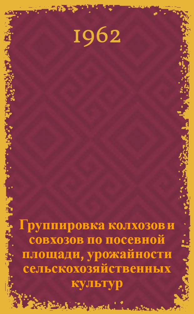 Группировка колхозов и совхозов по посевной площади, урожайности сельскохозяйственных культур, численности скота, производству и продаже продуктов животноводства на 100 гектаров сельскохозяйственных угодий по областям Узбекской ССР в 1961 году
