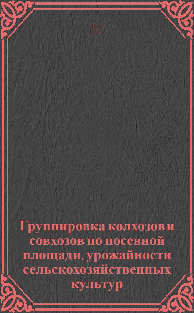 Группировка колхозов и совхозов по посевной площади, урожайности сельскохозяйственных культур, численности скота, производству и продаже продуктов животноводства на 100 гектаров сельскохозяйственных угодий по областям Украинской ССР в 1961 году
