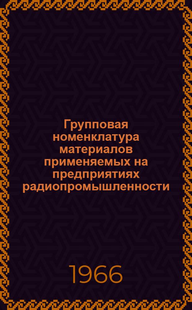 Групповая номенклатура материалов [применяемых на предприятиях радиопромышленности] : Утв. техн. упр. МРП