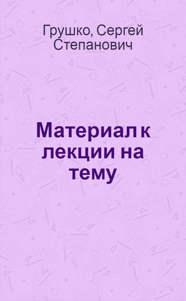 Материал к лекции на тему: "М.В. Ломоносов - великий русский ученый" : (К 250-летию со дня рождения)