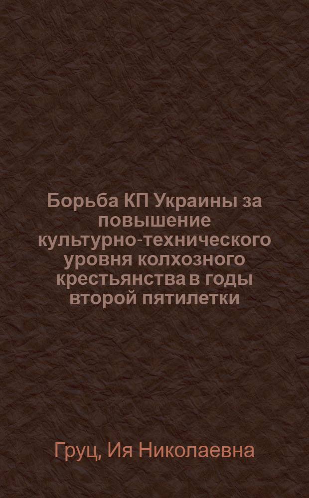 Борьба КП Украины за повышение культурно-технического уровня колхозного крестьянства в годы второй пятилетки (1933-1937 гг.) : Автореферат дис. на соискание учен. степени кандидата ист. наук