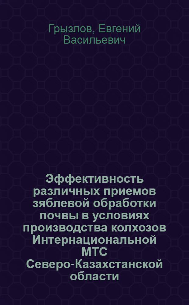 Эффективность различных приемов зяблевой обработки почвы в условиях производства колхозов Интернациональной МТС Северо-Казахстанской области : Автореферат дис. на соискание учен. степени кандидата с.-х. наук