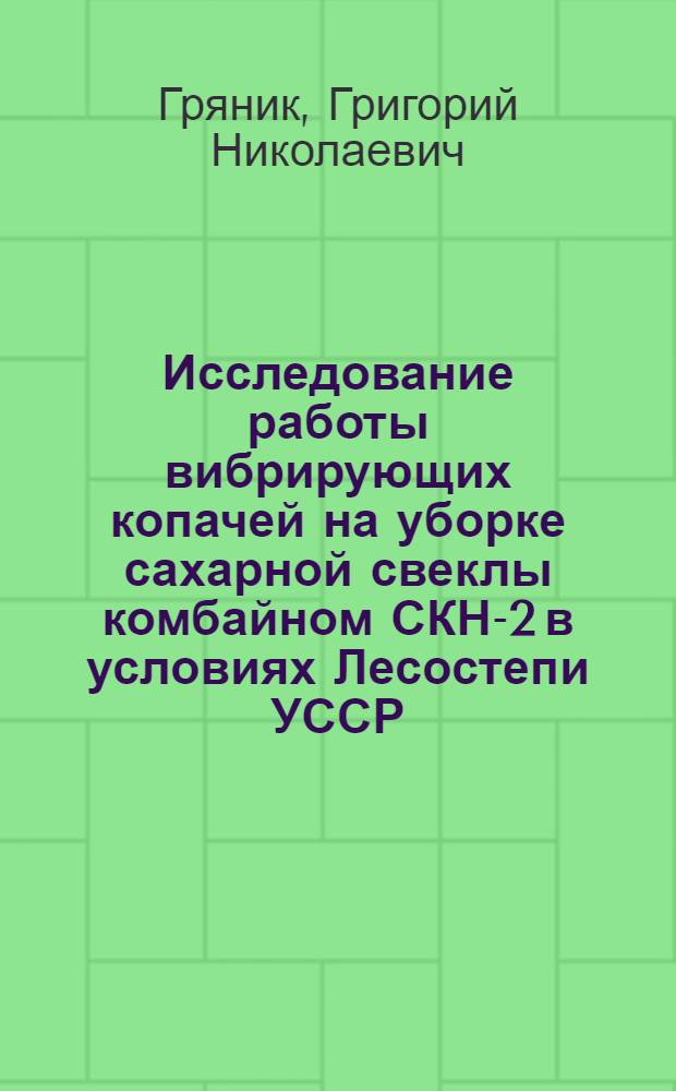 Исследование работы вибрирующих копачей на уборке сахарной свеклы комбайном СКН-2 в условиях Лесостепи УССР : Автореферат дис. на соискание учен. степени канд. техн. наук