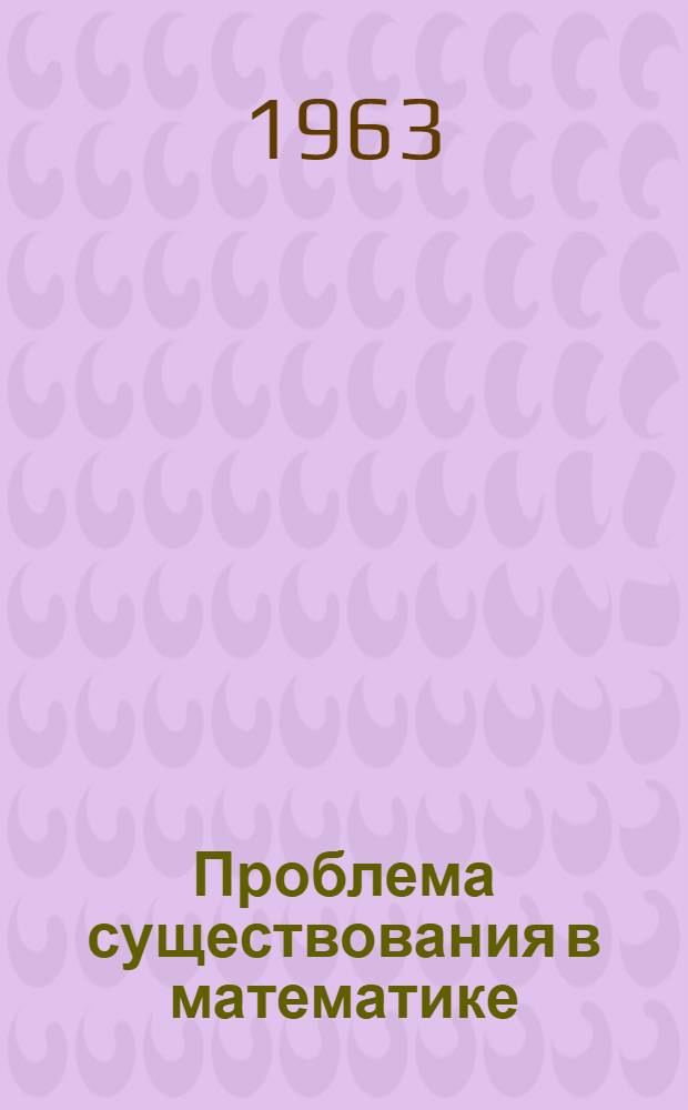Проблема существования в математике : Автореферат дис., представл. на соискание учен. степени кандидата филос. наук