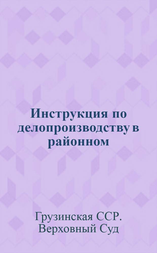 Инструкция по делопроизводству в районном (городском) народном суде Грузинской ССР : Утв. 8/XII 1962 г.