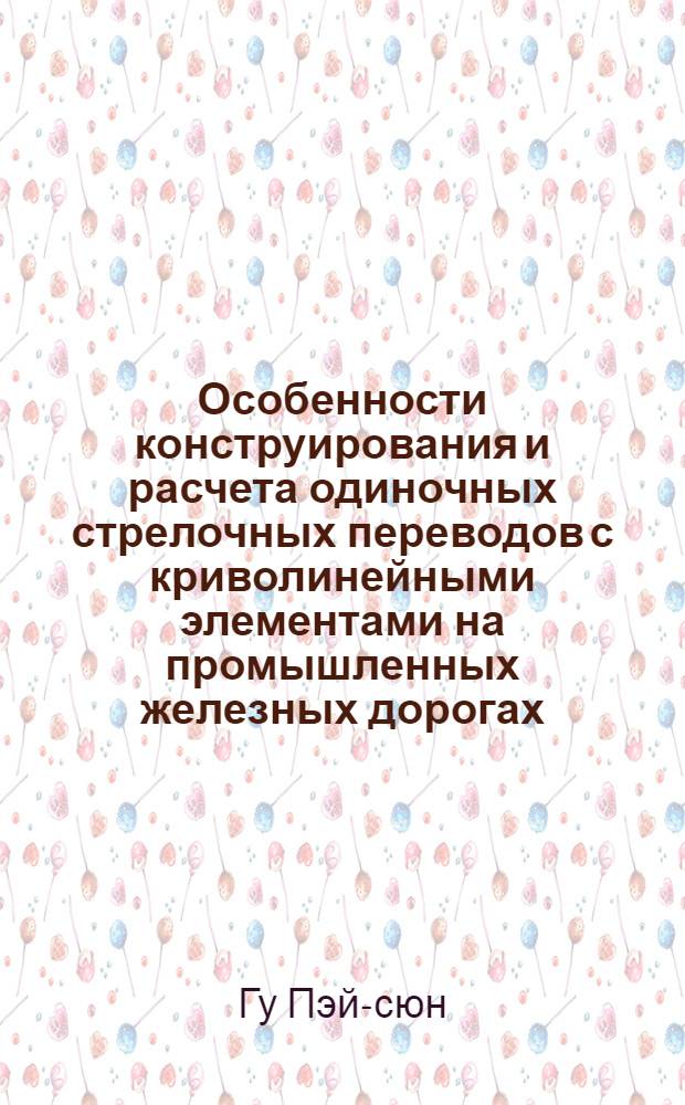 Особенности конструирования и расчета одиночных стрелочных переводов с криволинейными элементами на промышленных железных дорогах : Автореферат дис. на соискание учен. степени кандидата техн. наук