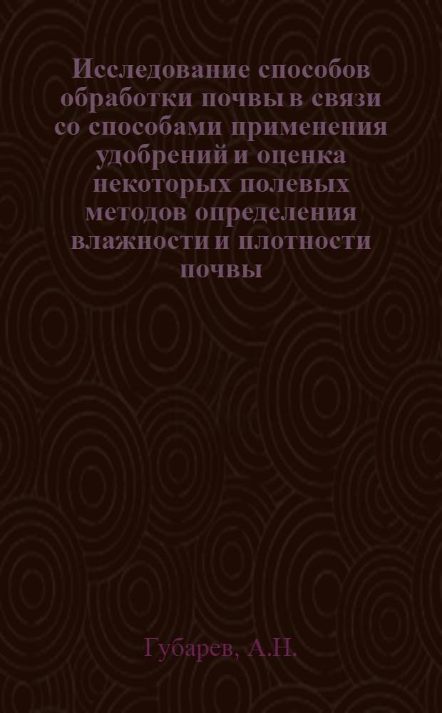 Исследование способов обработки почвы в связи со способами применения удобрений и оценка некоторых полевых методов определения влажности и плотности почвы : (На примере выщелоч. черноземов Тамб. обл.) : Автореферат дис. на соискание учен. степени кандидата с.-х. наук