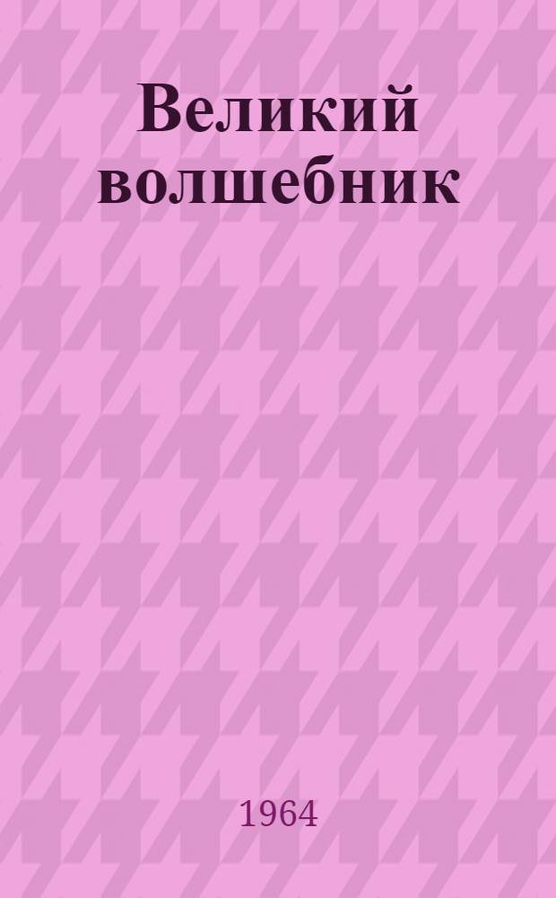 Великий волшебник : Фантаст. муз. комедия В. Губарева в 3 д., 6 карт