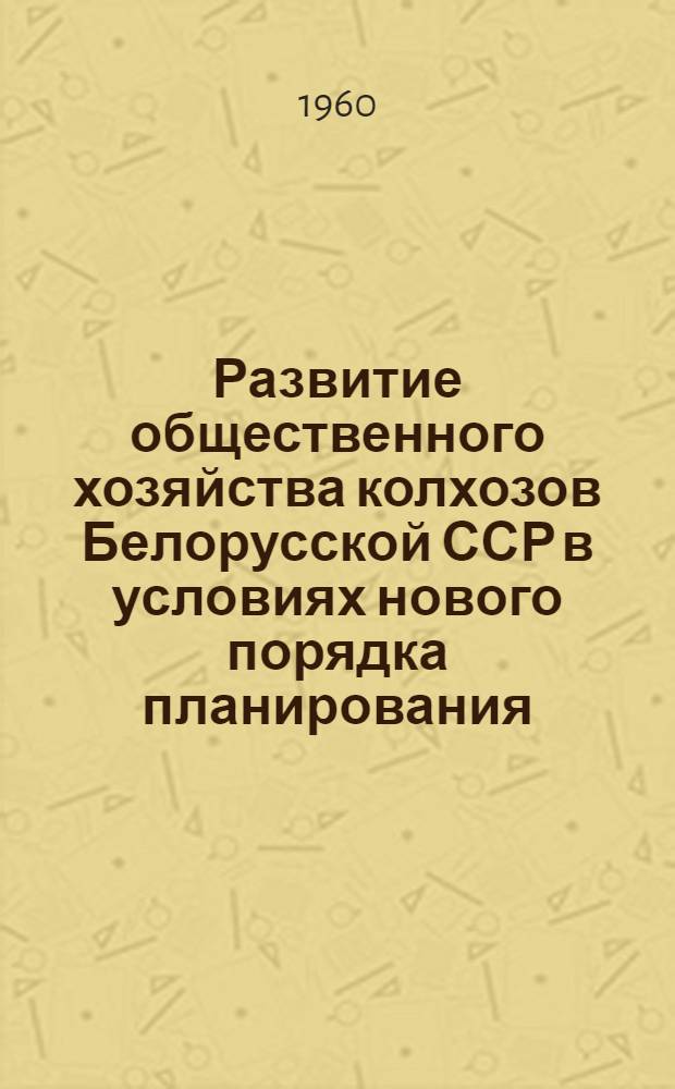 Развитие общественного хозяйства колхозов Белорусской ССР в условиях нового порядка планирования : (На примере колхозов Сеннен. района) : Автореферат дис. на соискание учен. степени кандидата экон. наук