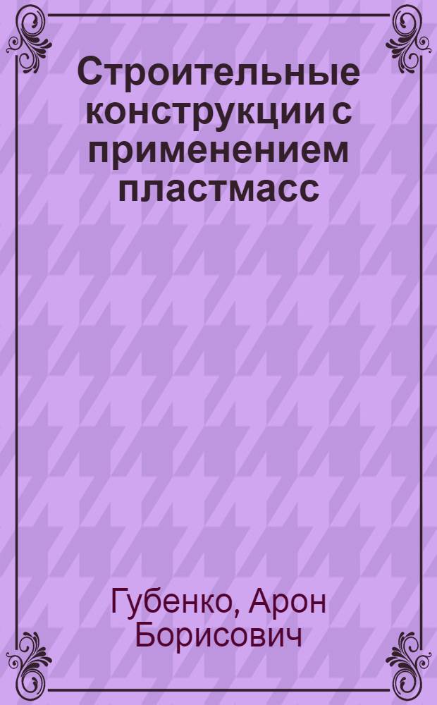 Строительные конструкции с применением пластмасс : Доклад на Совещании о развитии производства и применении в строительстве материалов и изделий из пластмасс 21-23/IX 1964
