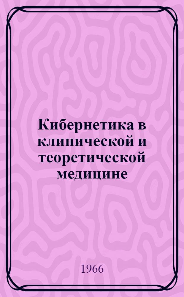 Кибернетика в клинической и теоретической медицине : Краткий библиогр. указатель отечеств. и иностр. литературы за 1960-1964 гг