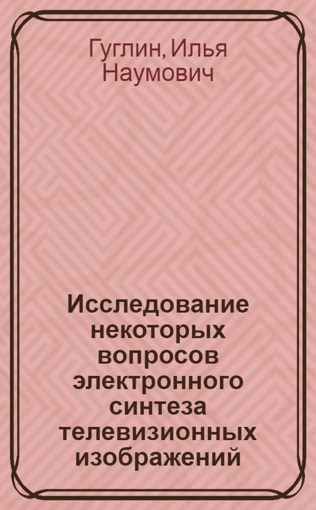 Исследование некоторых вопросов электронного синтеза телевизионных изображений : Автореферат дис. на соискание учен. степени канд. техн. наук