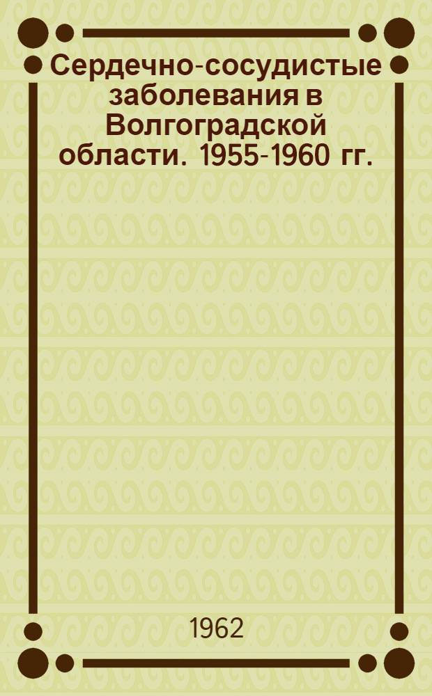 Сердечно-сосудистые заболевания в Волгоградской области. 1955-1960 гг.