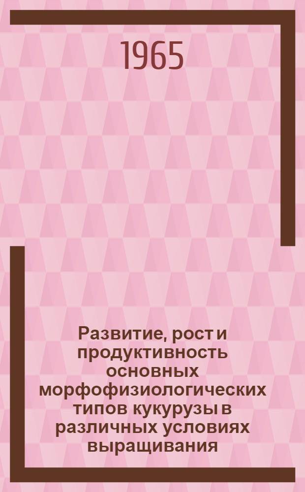 Развитие, рост и продуктивность основных морфофизиологических типов кукурузы в различных условиях выращивания : Автореферат дис. на соискание учен. степени кандидата с.-х. наук