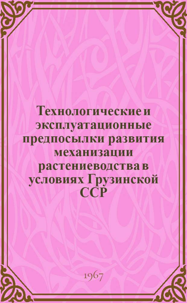 Технологические и эксплуатационные предпосылки развития механизации растениеводства в условиях Грузинской ССР : Автореферат дис. на соискание учен. степени д-ра техн. наук