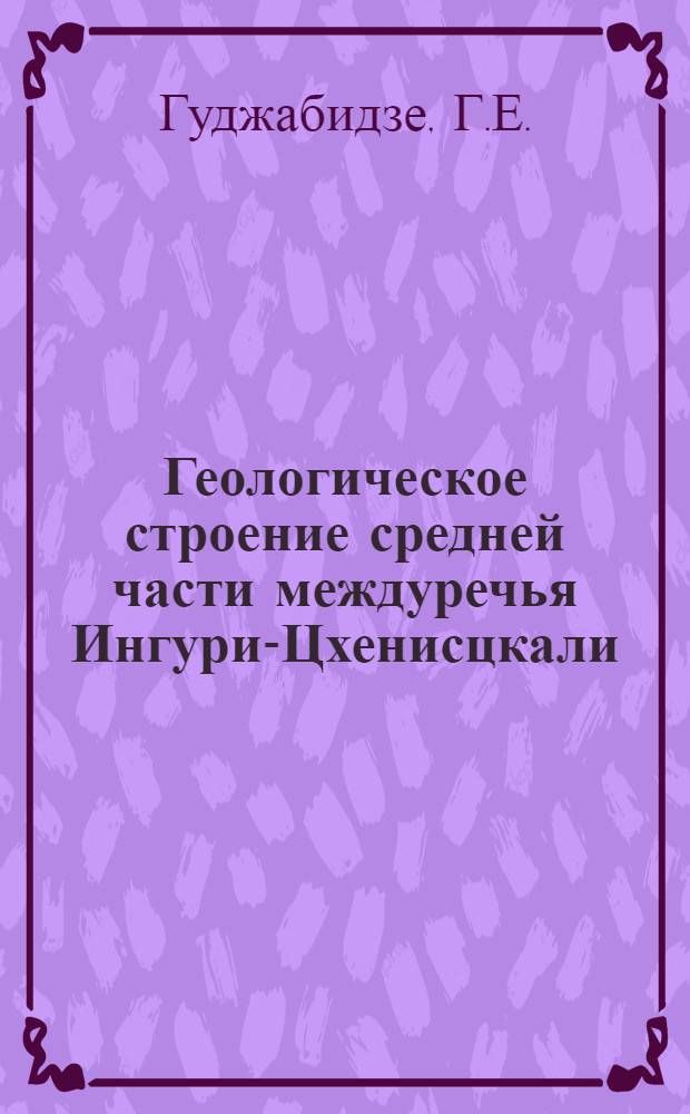 Геологическое строение средней части междуречья Ингури-Цхенисцкали (Западная Грузия) : Автореферат дис. на соискание учен. степени канд. геол.-минерал. наук